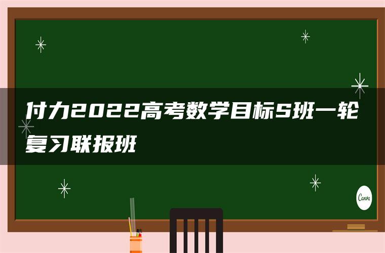 付力2022高考数学目标S班一轮复习联报班