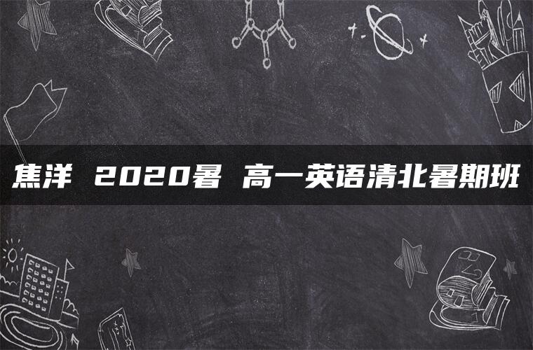 焦洋 2020暑 高一英语清北暑期班