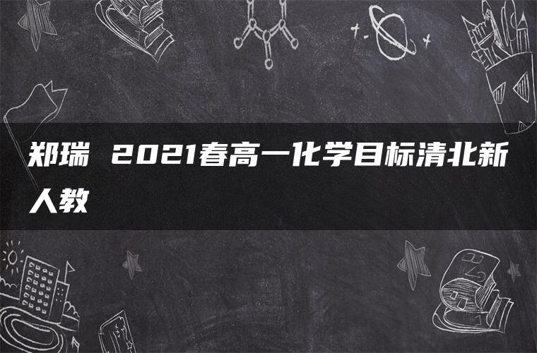 郑瑞 2021春高一化学目标清北新人教