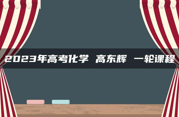 2023年高考化学 高东辉 一轮课程