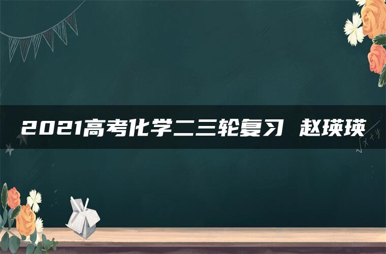 2021高考化学二三轮复习 赵瑛瑛