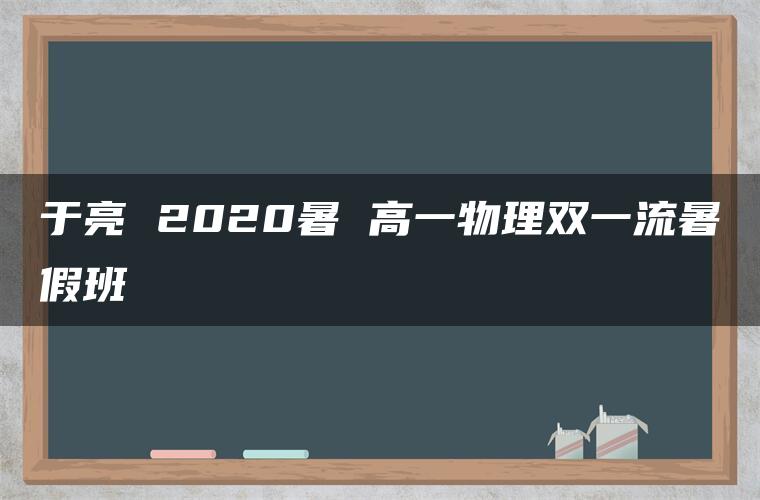 于亮 2020暑 高一物理双一流暑假班