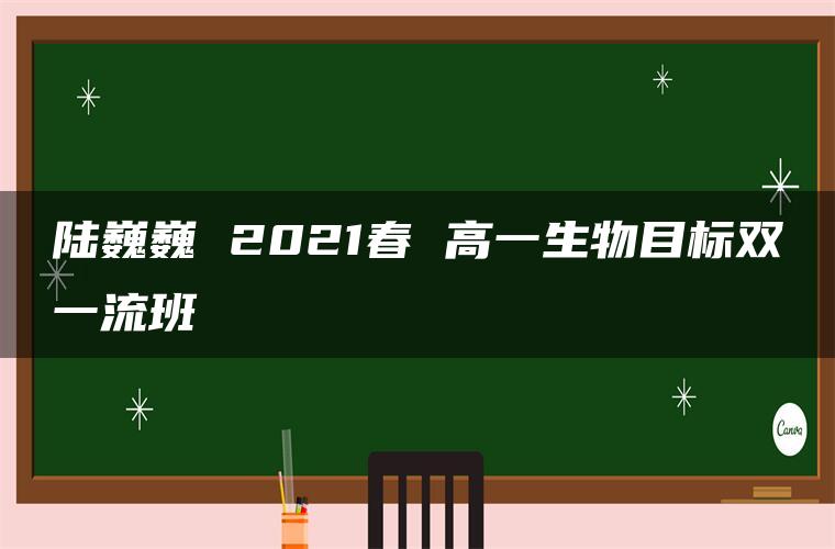 陆巍巍 2021春 高一生物目标双一流班