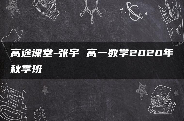 高途课堂-张宇 高一数学2020年秋季班