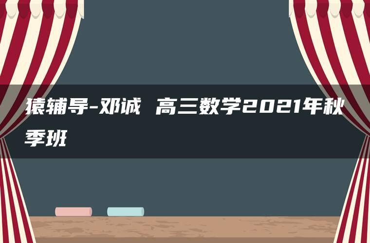 猿辅导-邓诚 高三数学2021年秋季班