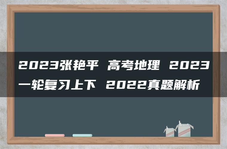 2023张艳平 高考地理 2023一轮复习上下 2022真题解析