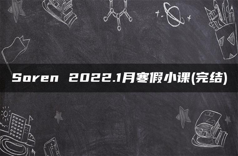 Soren 2022.1月寒假小课(完结)