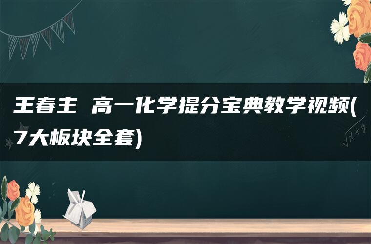 王春主 高一化学提分宝典教学视频(7大板块全套)