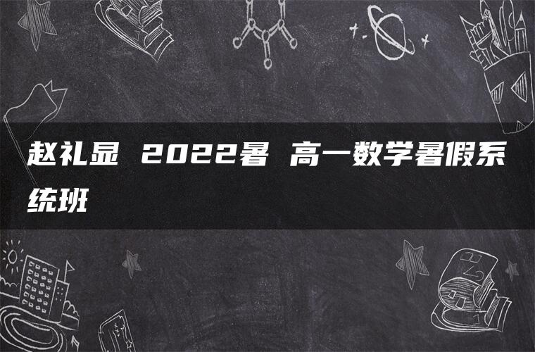 赵礼显 2022暑 高一数学暑假系统班