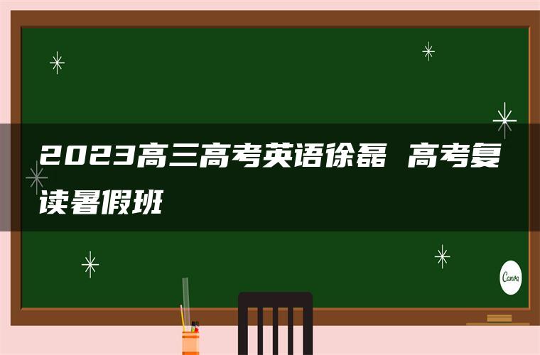 2023高三高考英语徐磊 高考复读暑假班