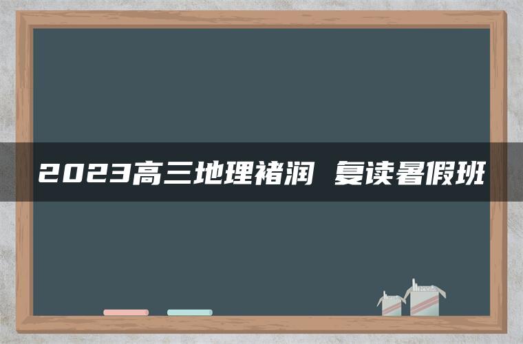 2023高三地理褚润 复读暑假班