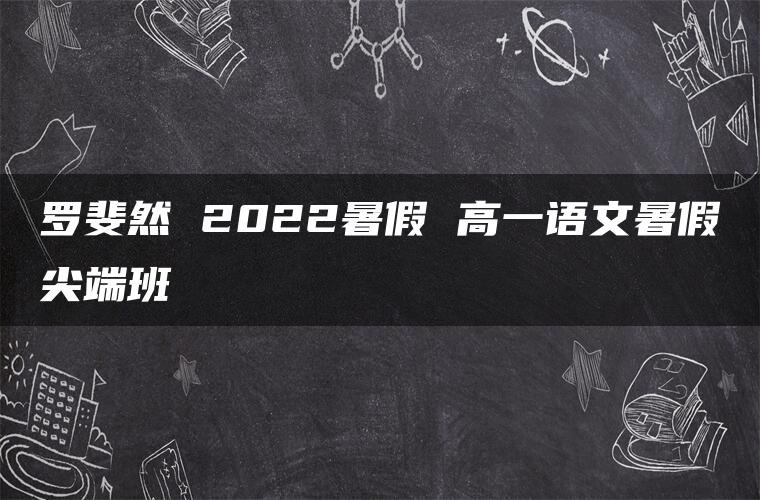 罗斐然 2022暑假 高一语文暑假尖端班