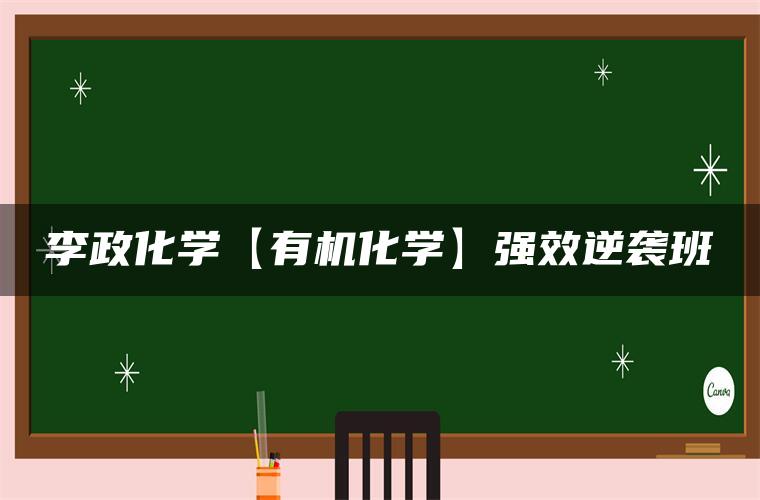 李政化学【有机化学】强效逆袭班