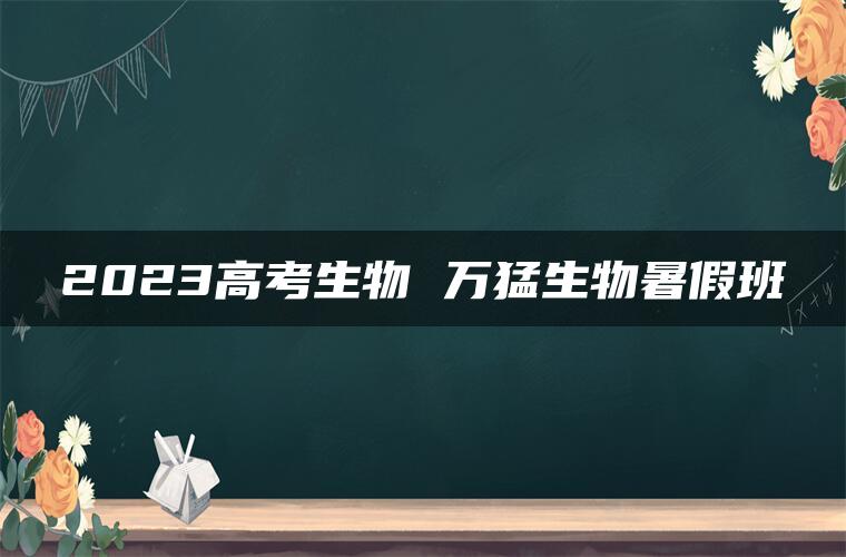 2023高考生物 万猛生物暑假班