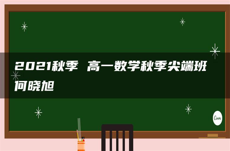 2021秋季 高一数学秋季尖端班 何晓旭