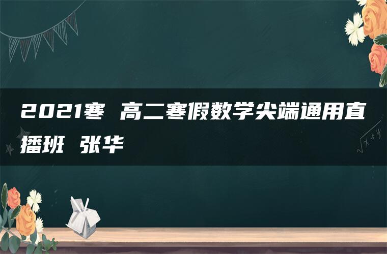 2021寒 高二寒假数学尖端通用直播班 张华