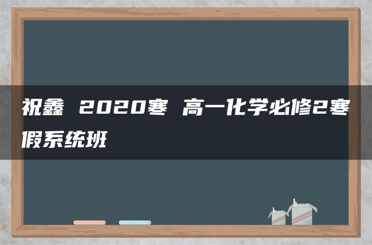 祝鑫 2020寒 高一化学必修2寒假系统班