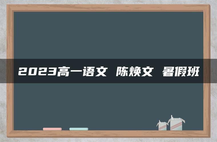 2023高一语文 陈焕文 暑假班