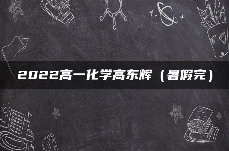 2022高一化学高东辉（暑假完）