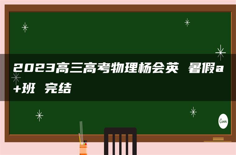 2023高三高考物理杨会英 暑假a+班 完结