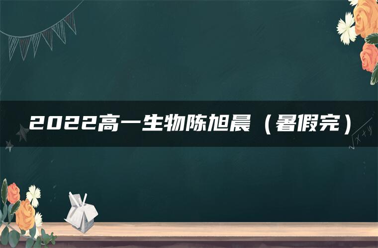 2022高一生物陈旭晨（暑假完）