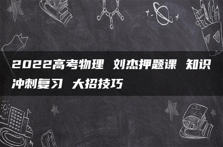 2022高考物理 刘杰押题课 知识冲刺复习 大招技巧