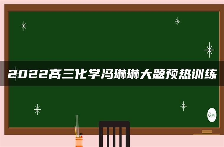 2022高三化学冯琳琳大题预热训练