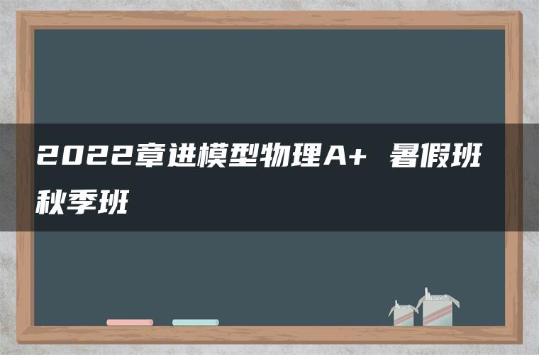 2022章进模型物理A+ 暑假班 秋季班