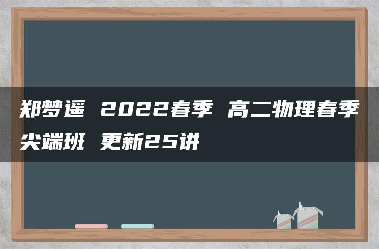 郑梦遥 2022春季 高二物理春季尖端班 更新25讲