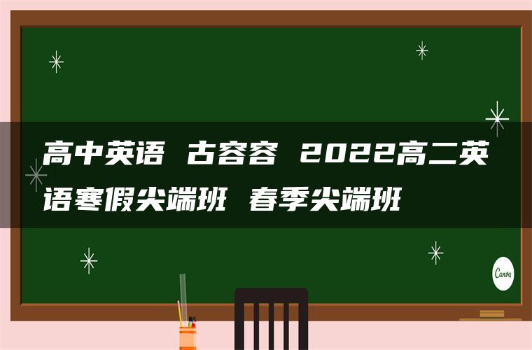 高中英语 古容容 2022高二英语寒假尖端班 春季尖端班