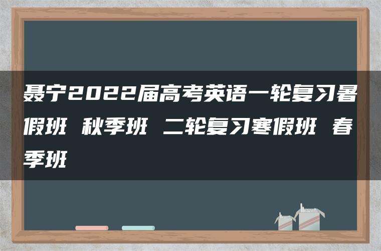 聂宁2022届高考英语一轮复习暑假班 秋季班 二轮复习寒假班 春季班