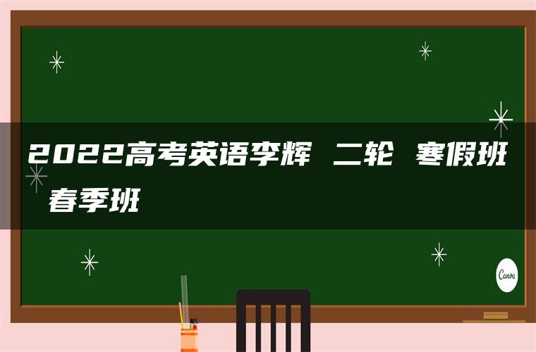 2022高考英语李辉 二轮 寒假班 春季班