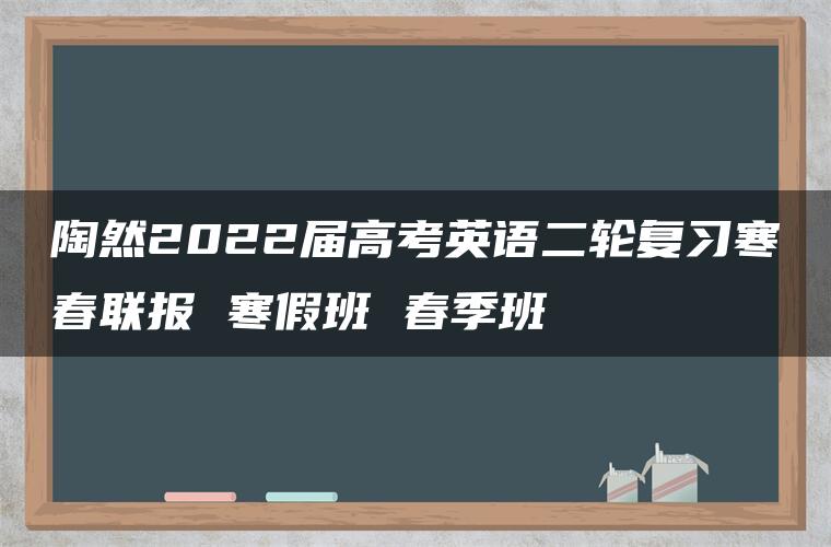 陶然2022届高考英语二轮复习寒春联报 寒假班 春季班