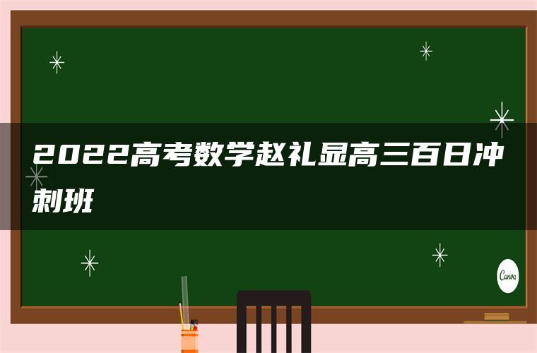 2022高考数学赵礼显高三百日冲刺班