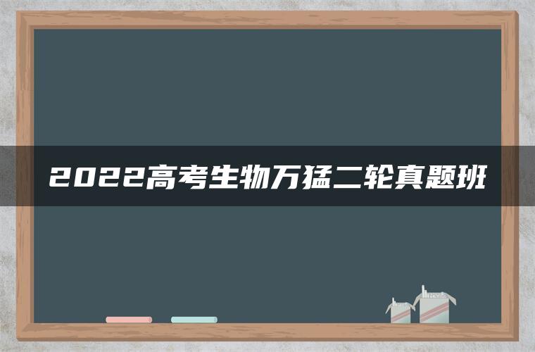 2022高考生物万猛二轮真题班