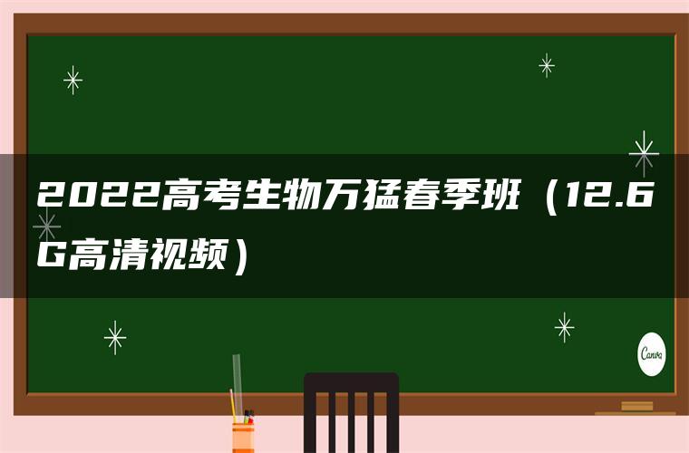 2022高考生物万猛春季班（12.6G高清视频）