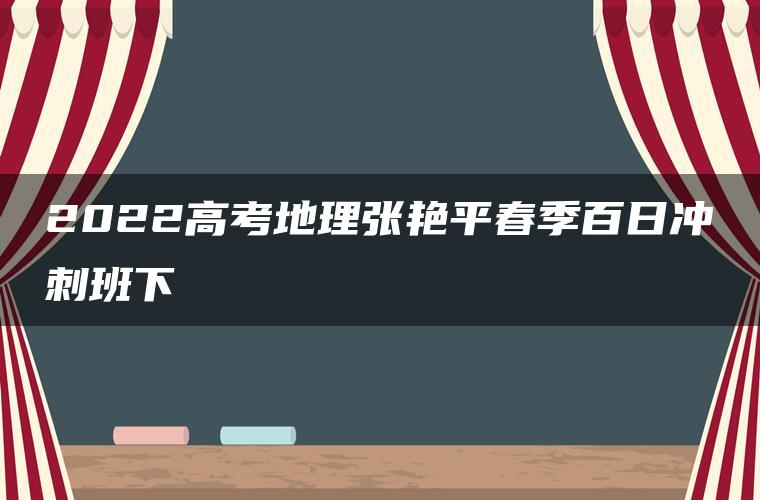 2022高考地理张艳平春季百日冲刺班下