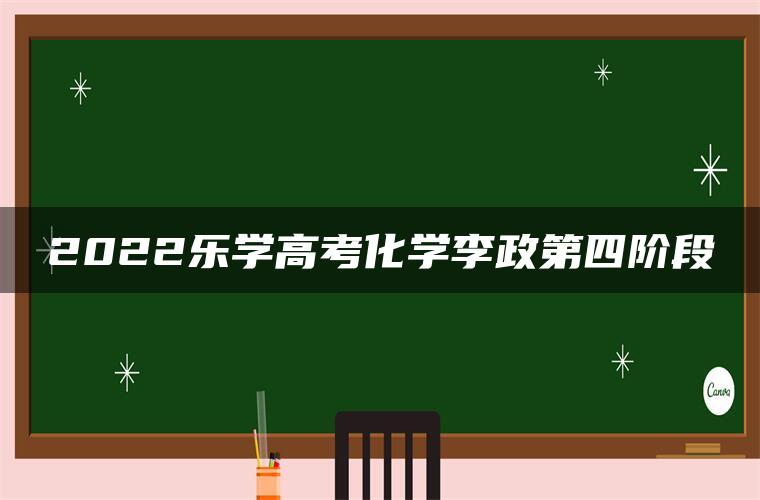 2022乐学高考化学李政第四阶段