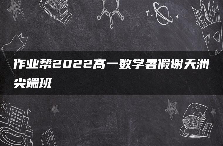 作业帮2022高一数学暑假谢天洲尖端班