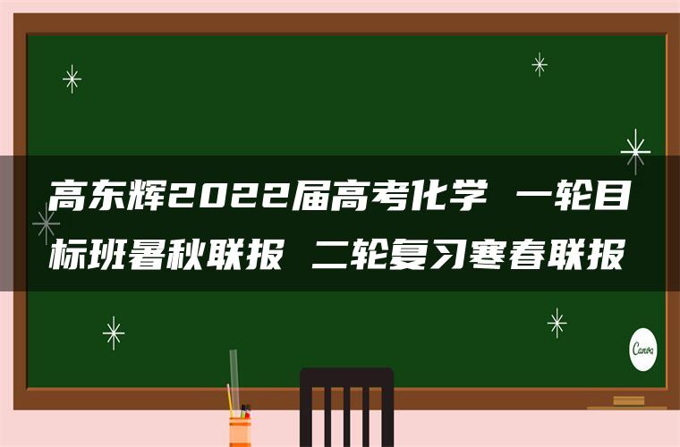 高东辉2022届高考化学 一轮目标班暑秋联报 二轮复习寒春联报