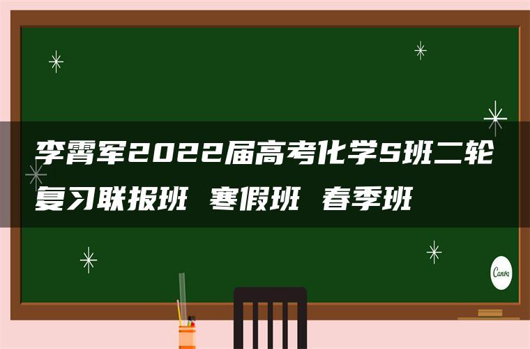 李霄军2022届高考化学S班二轮复习联报班 寒假班 春季班