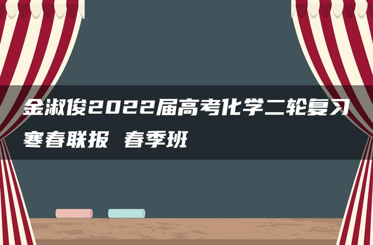 金淑俊2022届高考化学二轮复习寒春联报 春季班