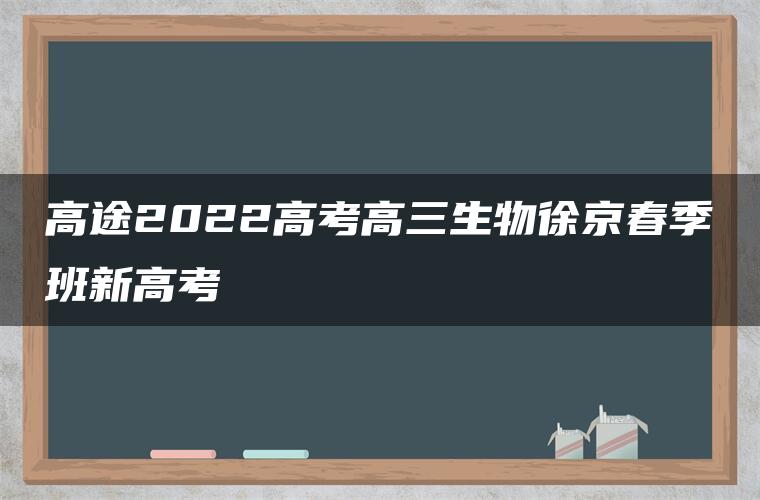 高途2022高考高三生物徐京春季班新高考