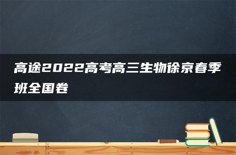 高途2022高考高三生物徐京春季班全国卷