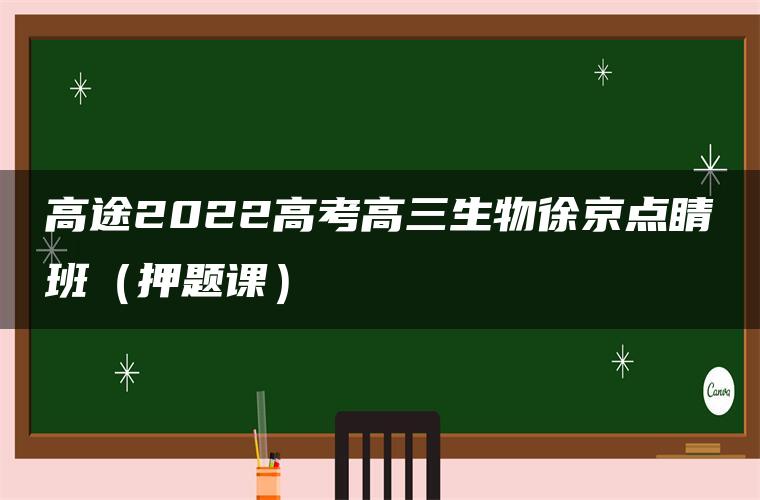 高途2022高考高三生物徐京点睛班（押题课）