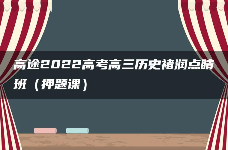 高途2022高考高三历史褚润点睛班（押题课）