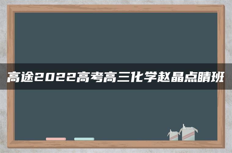 高途2022高考高三化学赵晶点睛班