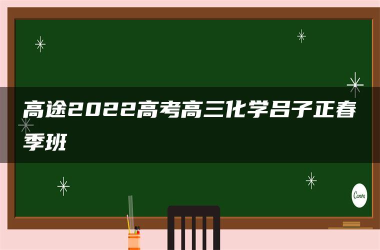 高途2022高考高三化学吕子正春季班