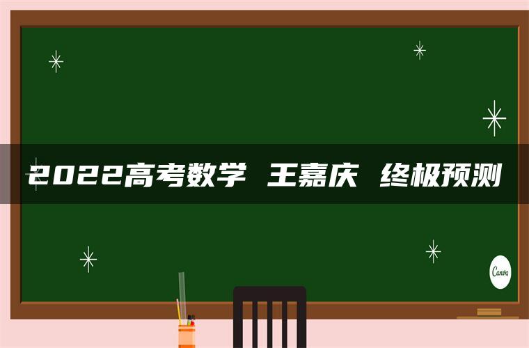 2022高考数学 王嘉庆 终极预测