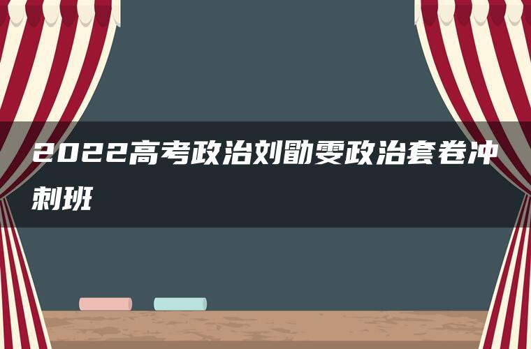 2022高考政治刘勖雯政治套卷冲刺班